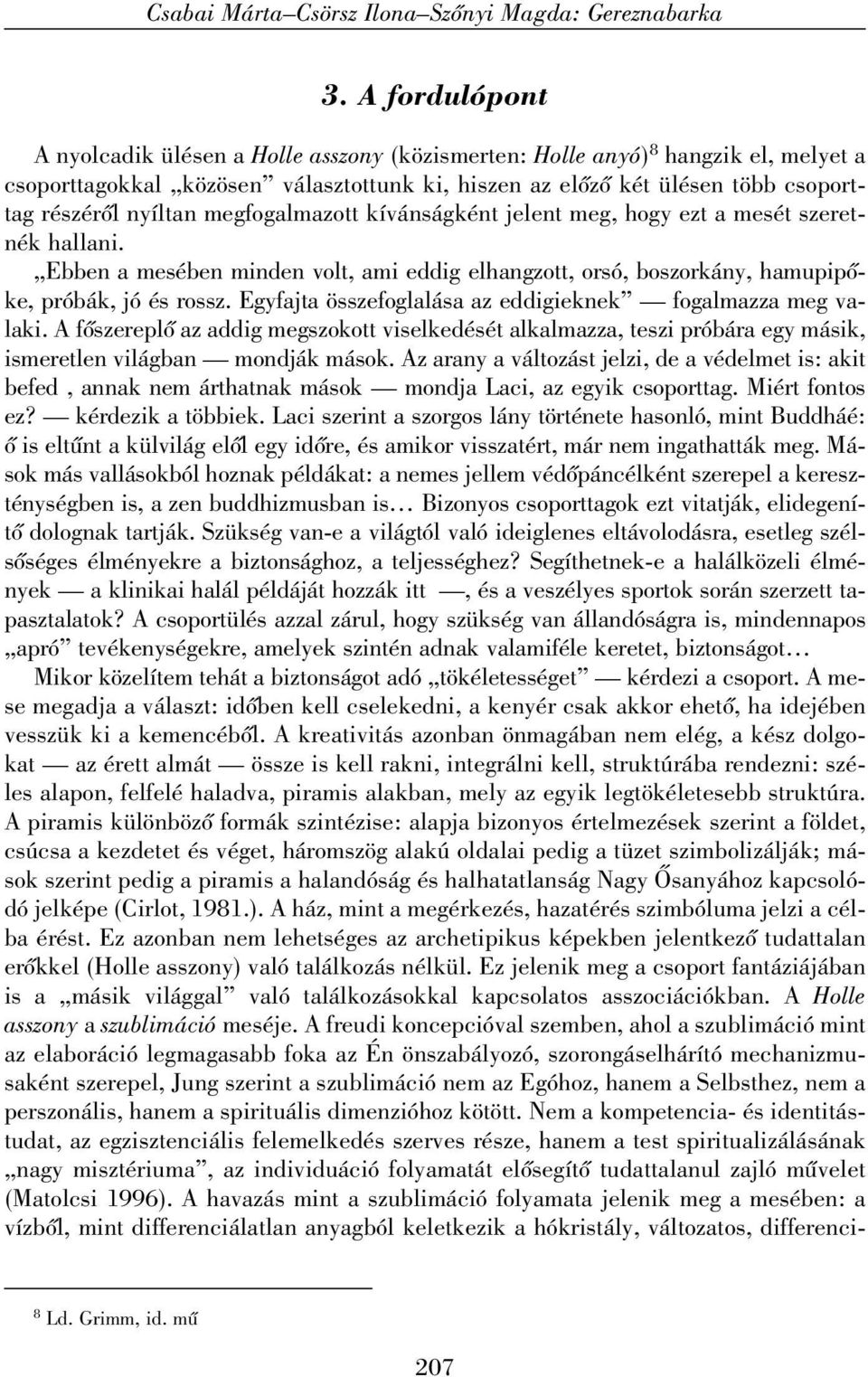 megfogalmazott kívánságként jelent meg, hogy ezt a mesét szeretnék hallani. Ebben a mesében minden volt, ami eddig elhangzott, orsó, boszorkány, hamupipõke, próbák, jó és rossz.