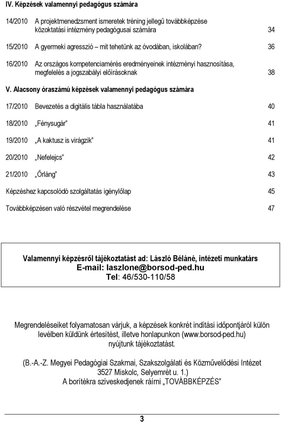 Alacsony óraszámú képzések valamennyi pedagógus számára 17/2010 Bevezetés a digitális tábla használatába 40 18/2010 Fénysugár 41 19/2010 A kaktusz is virágzik 41 20/2010 Nefelejcs 42 21/2010 Őrláng