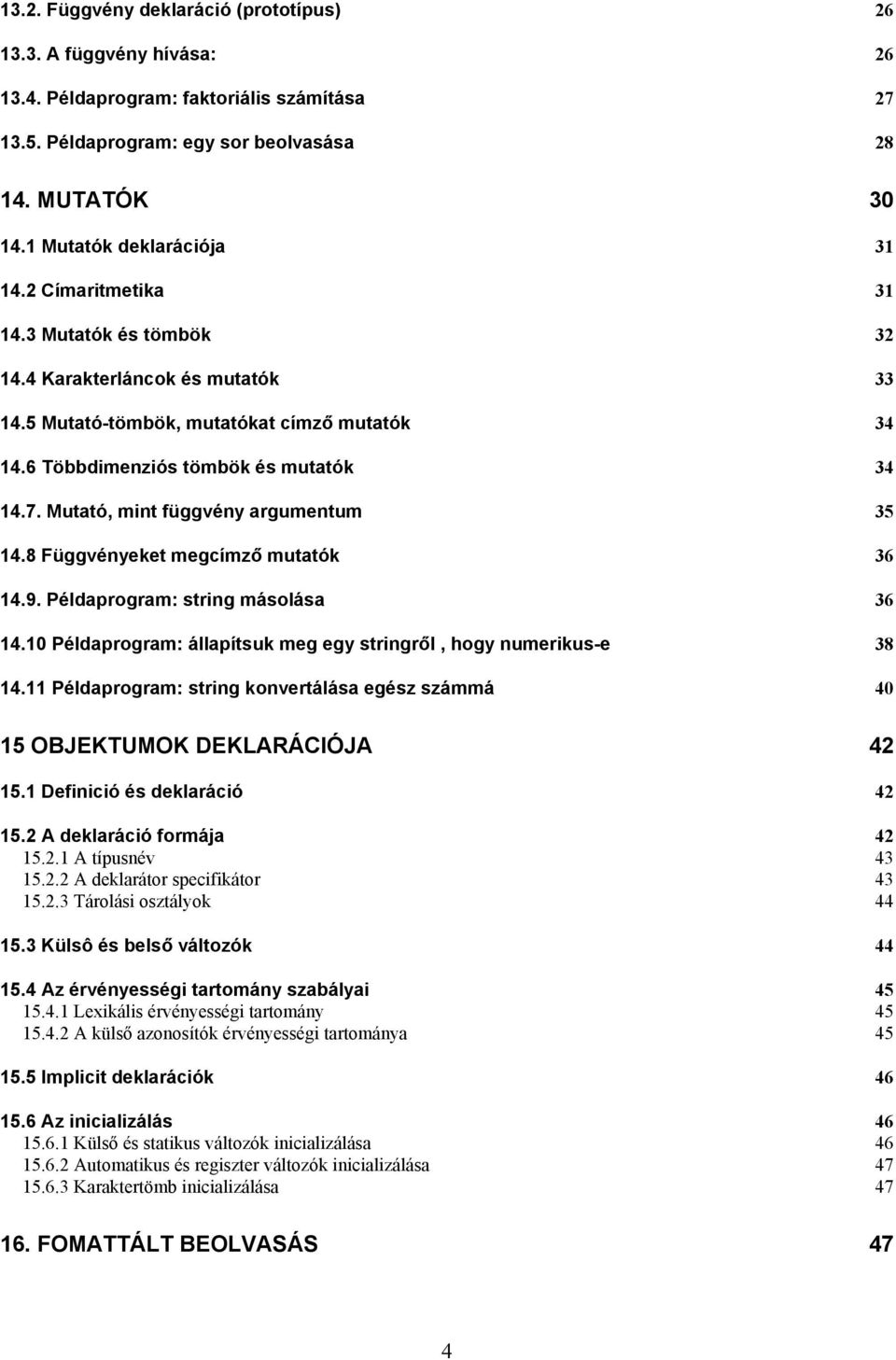 Mutató, mint függvény argumentum 35 14.8 Függvényeket megcímző mutatók 36 14.9. Példaprogram: string másolása 36 14.10 Példaprogram: állapítsuk meg egy stringről, hogy numerikus-e 38 14.