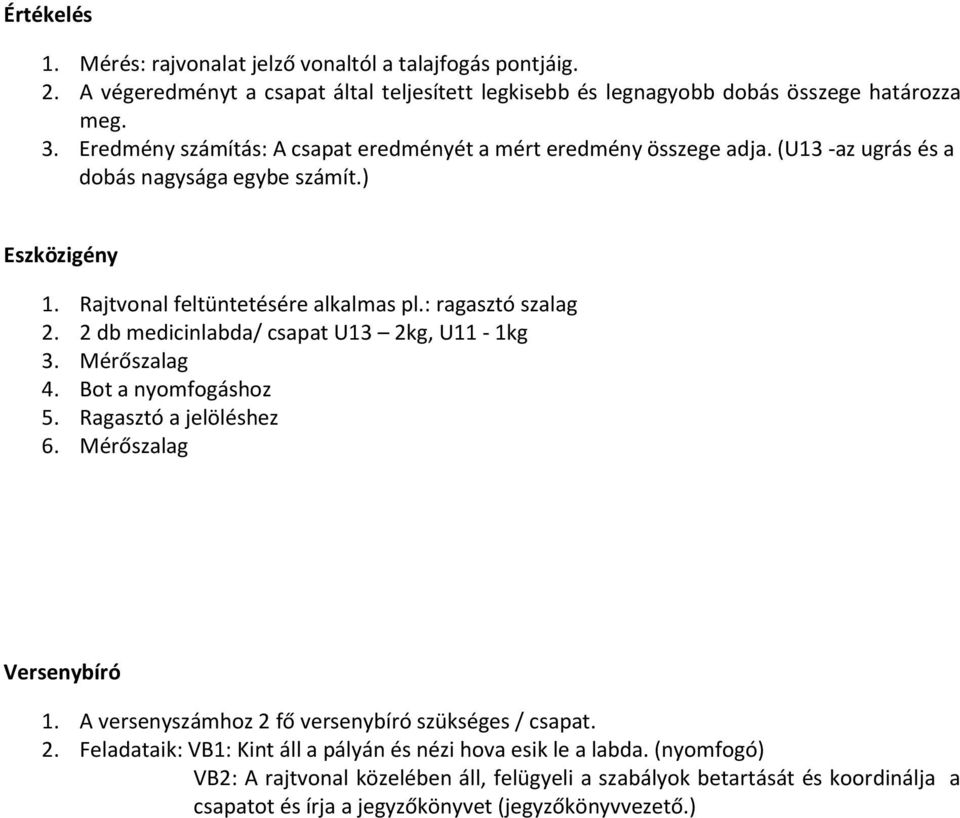 Mérőszalag 4. Bot a nyomfogáshoz 5. Ragasztó a jelöléshez 6. Mérőszalag 1. A versenyszámhoz 2 fő versenybíró szükséges / csapat. 2. Feladataik: VB1: Kint áll a pályán és nézi hova esik le a labda.