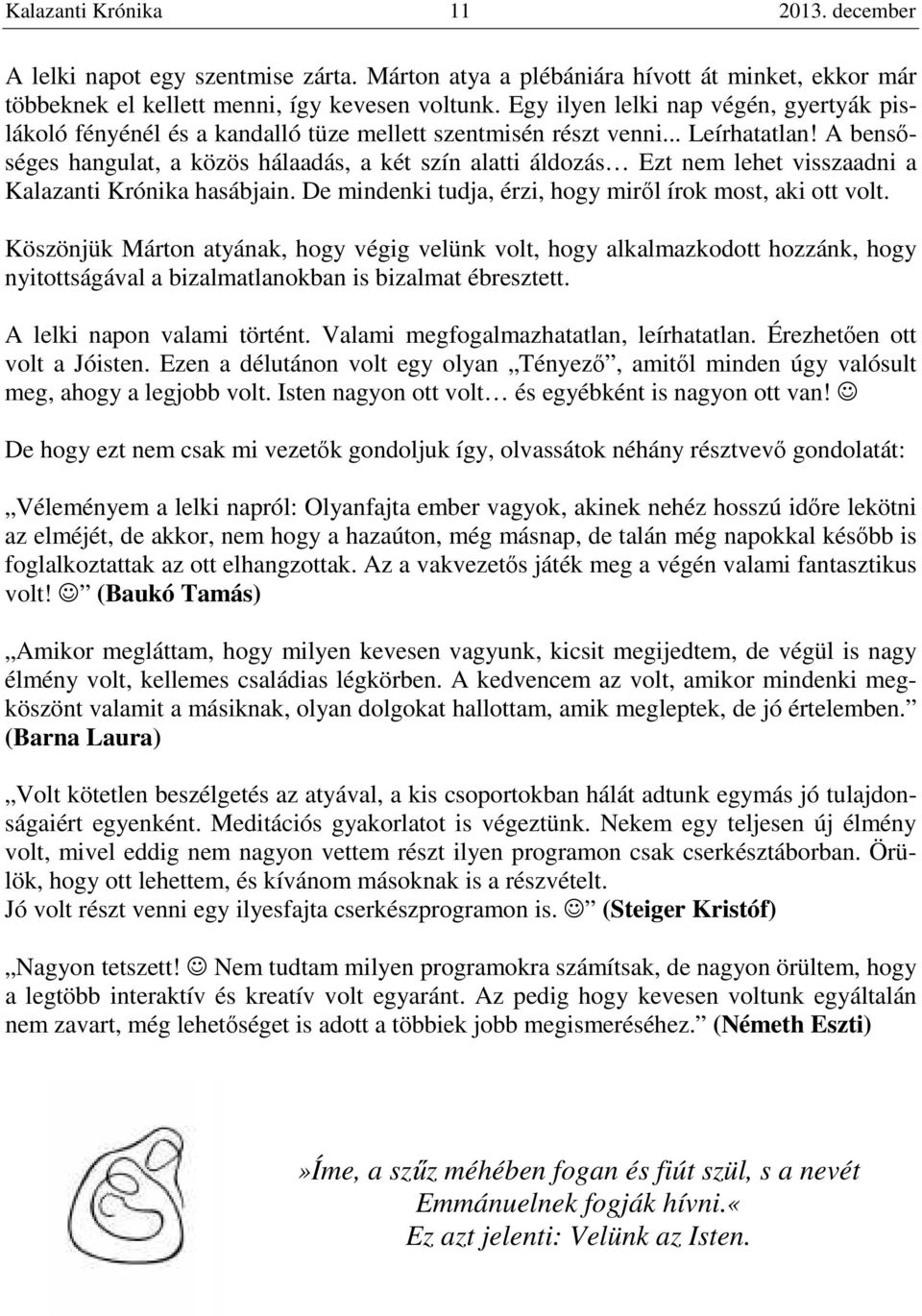 A bensőséges hangulat, a közös hálaadás, a két szín alatti áldozás Ezt nem lehet visszaadni a Kalazanti Krónika hasábjain. De mindenki tudja, érzi, hogy miről írok most, aki ott volt.