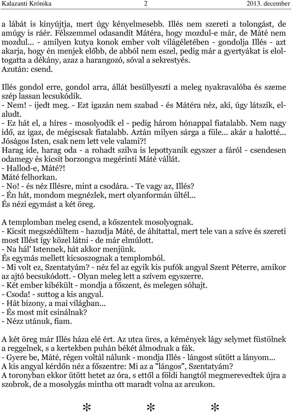 sekrestyés. Azután: csend. Illés gondol erre, gondol arra, állát besüllyeszti a meleg nyakravalóba és szeme szép lassan lecsukódik. - Nem! - ijedt meg.