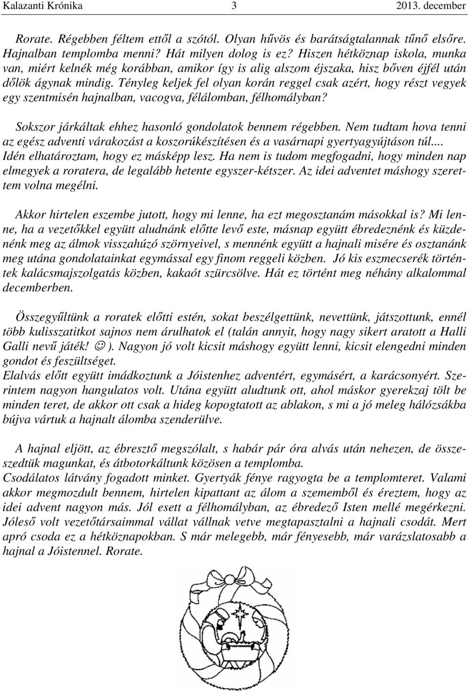 Tényleg keljek fel olyan korán reggel csak azért, hogy részt vegyek egy szentmisén hajnalban, vacogva, félálomban, félhomályban? Sokszor járkáltak ehhez hasonló gondolatok bennem régebben.