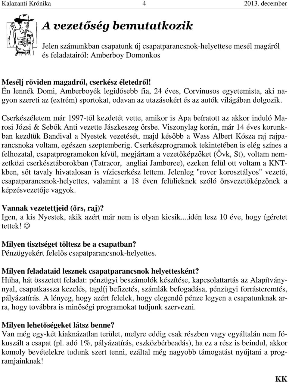 Én lennék Domi, Amberboyék legidősebb fia, 24 éves, Corvinusos egyetemista, aki nagyon szereti az (extrém) sportokat, odavan az utazásokért és az autók világában dolgozik.
