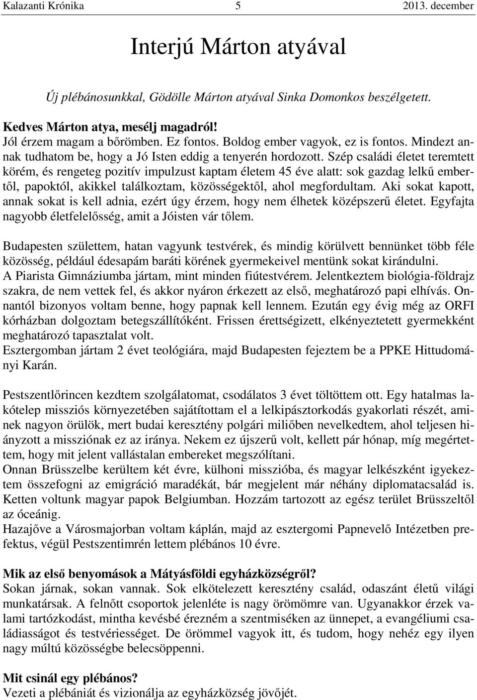 Szép családi életet teremtett körém, és rengeteg pozitív impulzust kaptam életem 45 éve alatt: sok gazdag lelkű embertől, papoktól, akikkel találkoztam, közösségektől, ahol megfordultam.