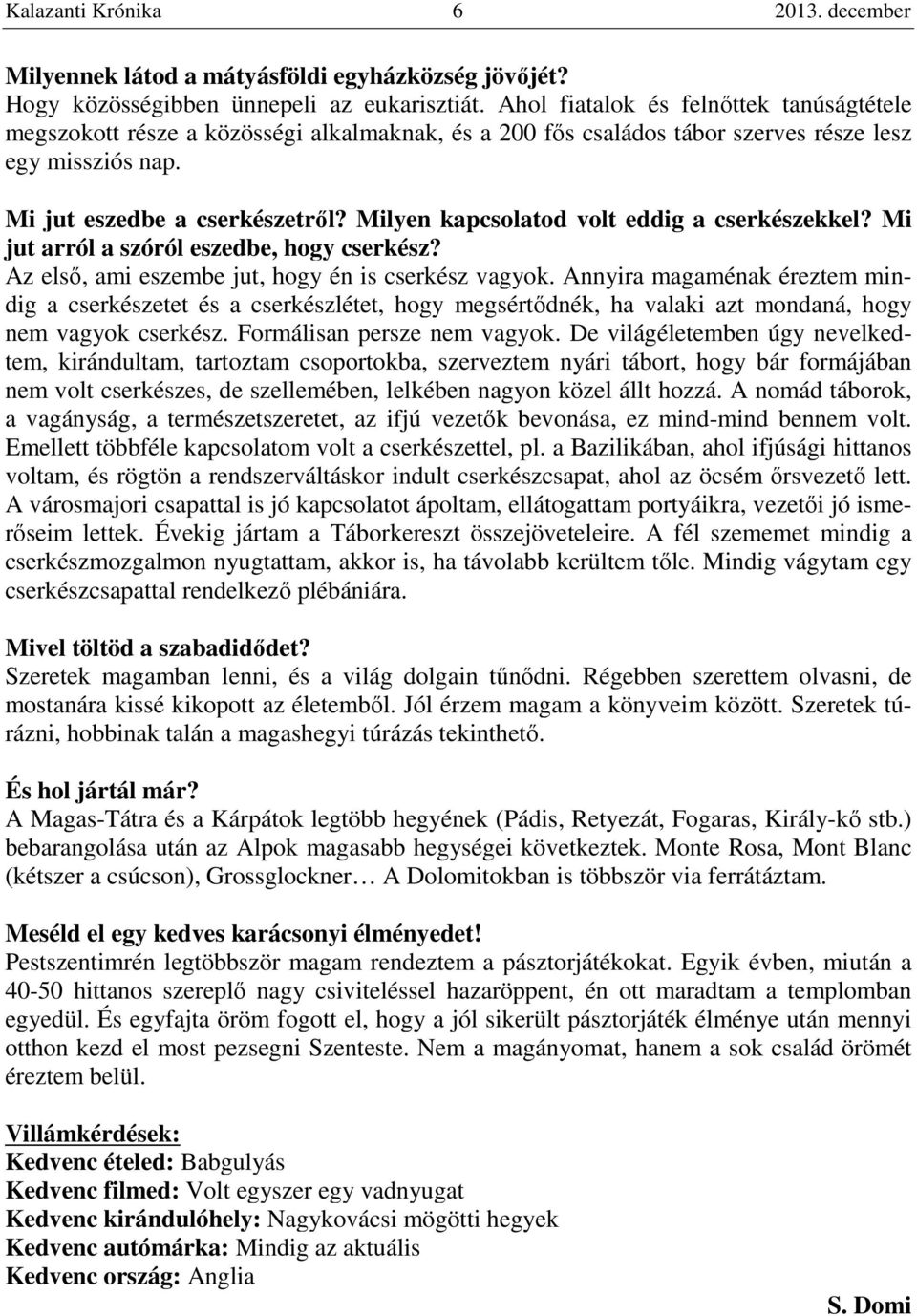 Milyen kapcsolatod volt eddig a cserkészekkel? Mi jut arról a szóról eszedbe, hogy cserkész? Az első, ami eszembe jut, hogy én is cserkész vagyok.