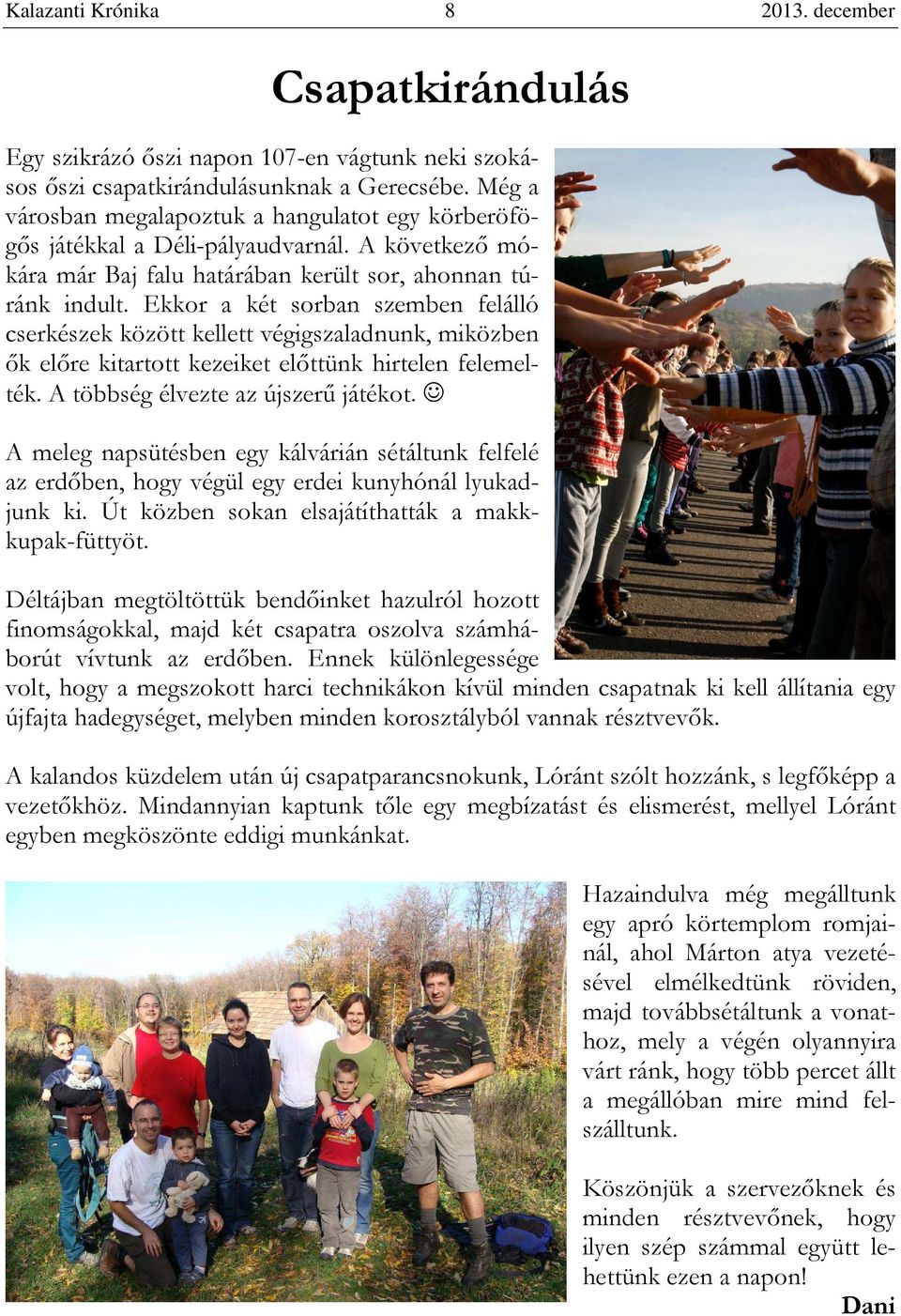 Ekkor a két sorban szemben felálló cserkészek között kellett végigszaladnunk, miközben ők előre kitartott kezeiket előttünk hirtelen felemelték. A többség élvezte az újszerű játékot.