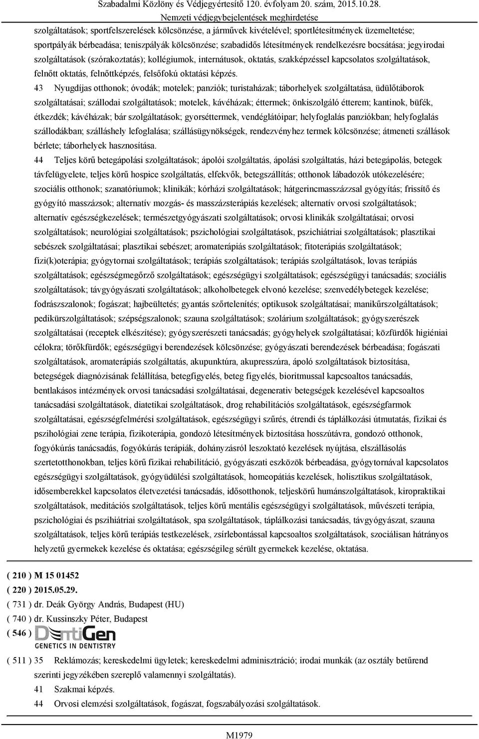 43 Nyugdíjas otthonok; óvodák; motelek; panziók; turistaházak; táborhelyek szolgáltatása, üdülőtáborok szolgáltatásai; szállodai szolgáltatások; motelek, kávéházak; éttermek; önkiszolgáló étterem;