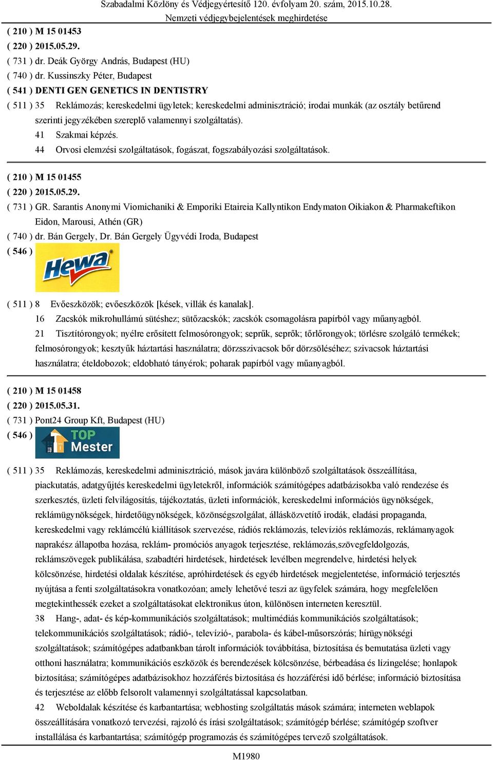 szereplő valamennyi szolgáltatás). 41 Szakmai képzés. 44 Orvosi elemzési szolgáltatások, fogászat, fogszabályozási szolgáltatások. ( 210 ) M 15 01455 ( 220 ) 2015.05.29. ( 731 ) GR.