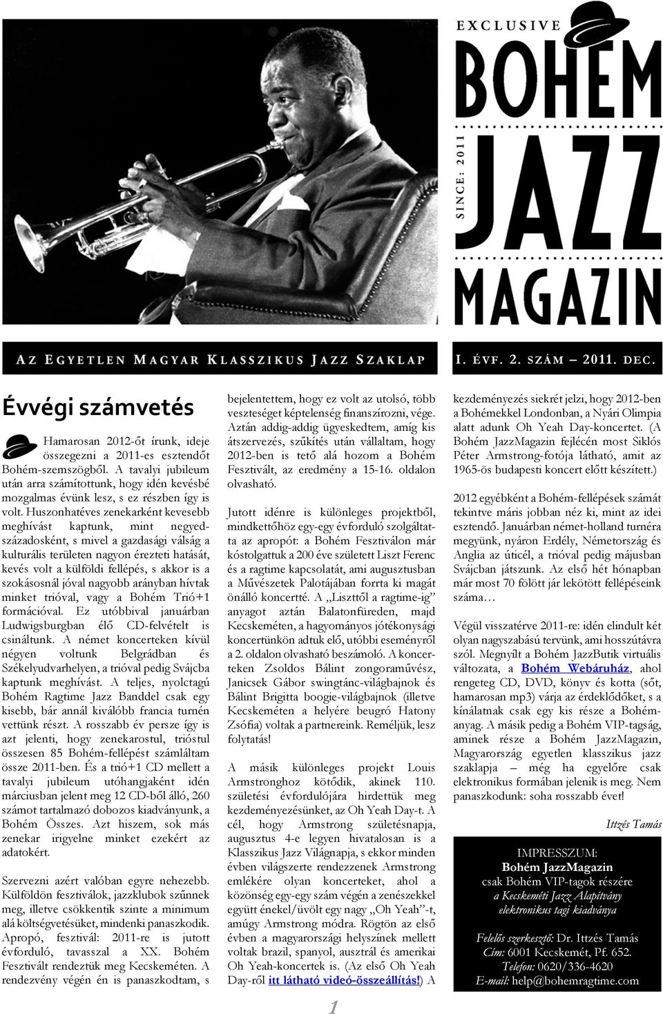 Huszonhatéves zenekarként kevesebb meghívást kaptunk, mint negyedszázadosként, s mivel a gazdasági válság a kulturális területen nagyon érezteti hatását, kevés volt a külföldi fellépés, s akkor is a