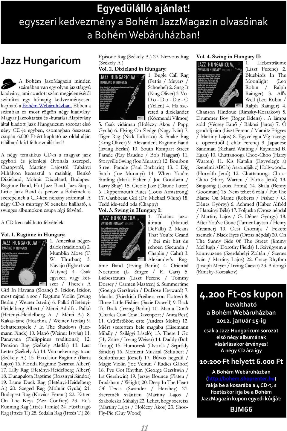 Ebben a számban ez most rögtön négy kiadvány: Magyar Jazzoktatási és -kutatási Alapítvány által kiadott Jazz Hungaricum sorozat elsõ négy CD-je egyben, csomagban összesen csupán 6.