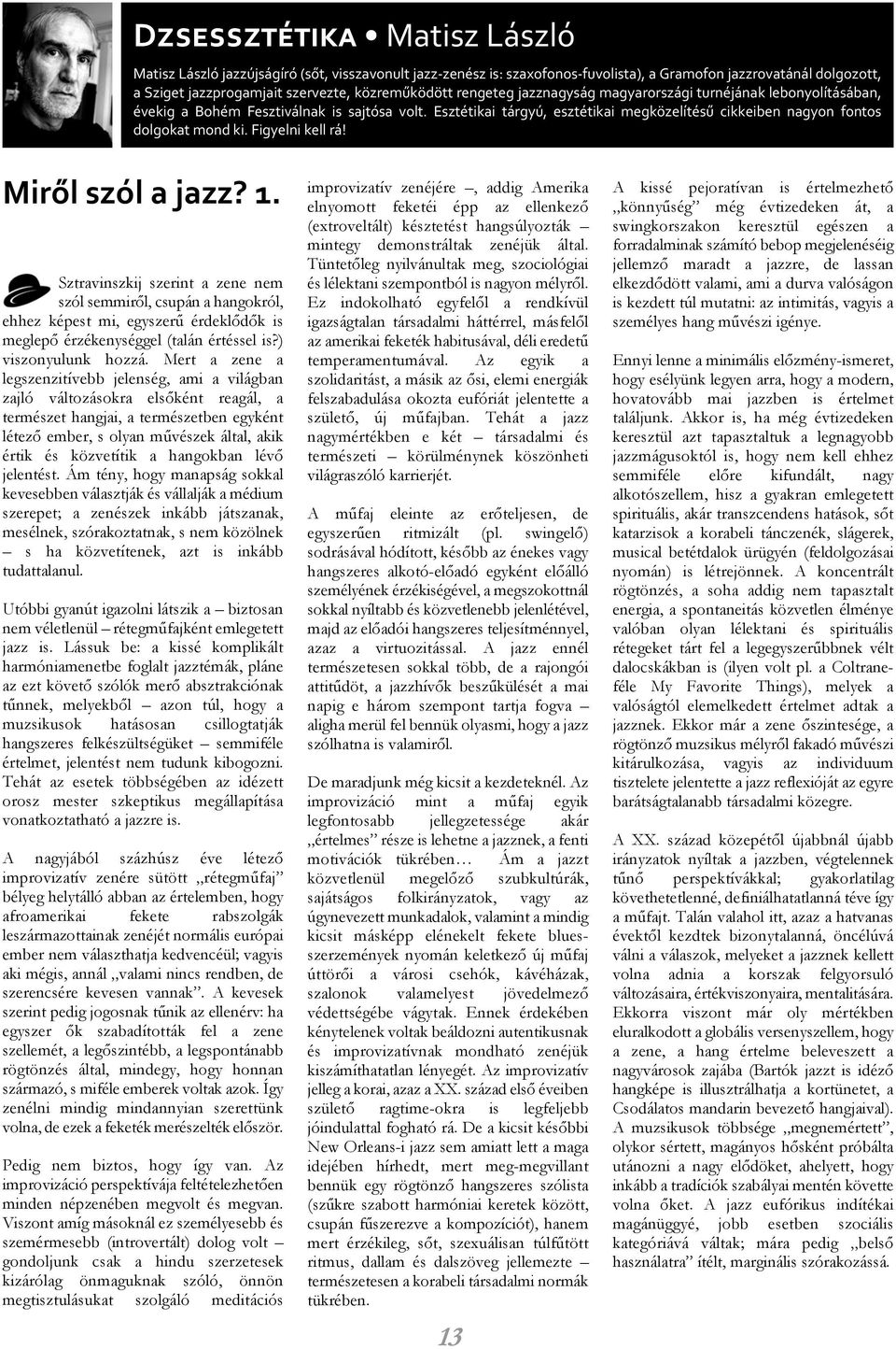 Figyelni kell rá! Mirõl szól a jazz? 1. Sztravinszkij szerint a zene nem szól semmirõl, csupán a hangokról, ehhez képest mi, egyszerû érdeklõdõk is meglepõ érzékenységgel (talán értéssel is?