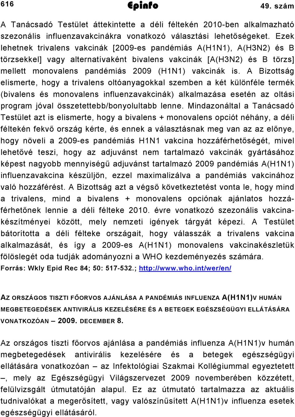 A Bizottság elismerte, hogy a trivalens oltóanyagokkal szemben a két különféle termék (bivalens és monovalens influenzavakcinák) alkalmazása esetén az oltási program jóval összetettebb/bonyolultabb