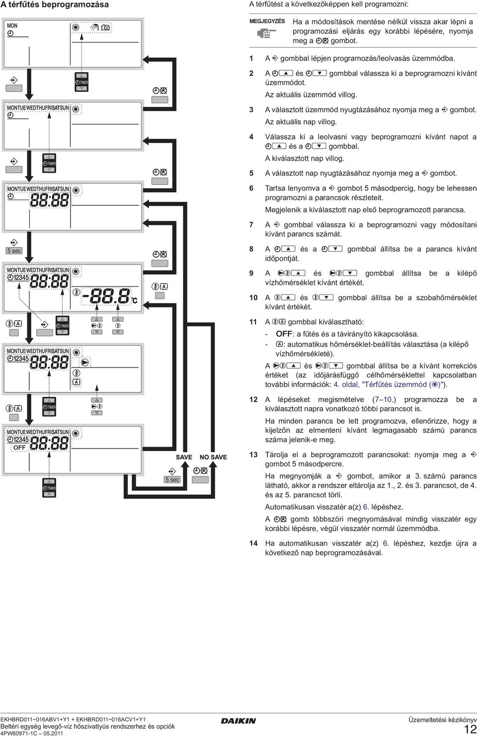 z akuális nap villog. 4 Válassza ki a leolvasni vagy beprogramozni kíván napo a és a gombbal. kiválaszo nap villog. 5 válaszo nap nyugázásához nyomja meg a gombo.