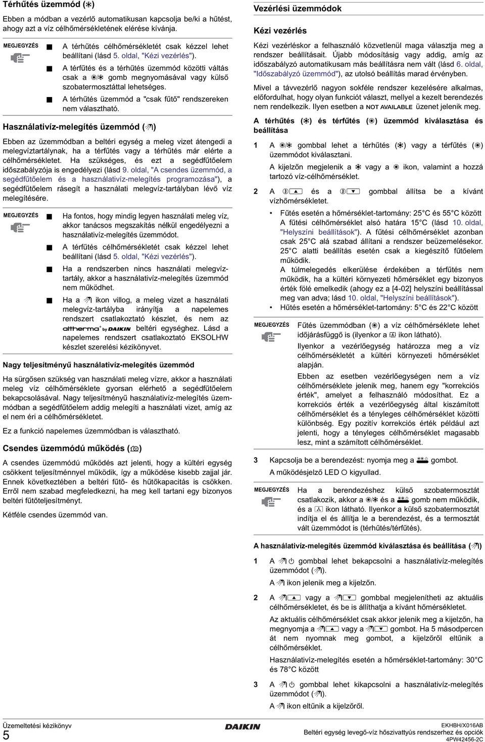 A térfűtés és a térhűtés üzemmód közötti váltás csak a = gomb megnyomásával vagy külső szobatermosztáttal lehetséges. A térhűtés üzemmód a "csak fűtő" rendszereken nem választható.