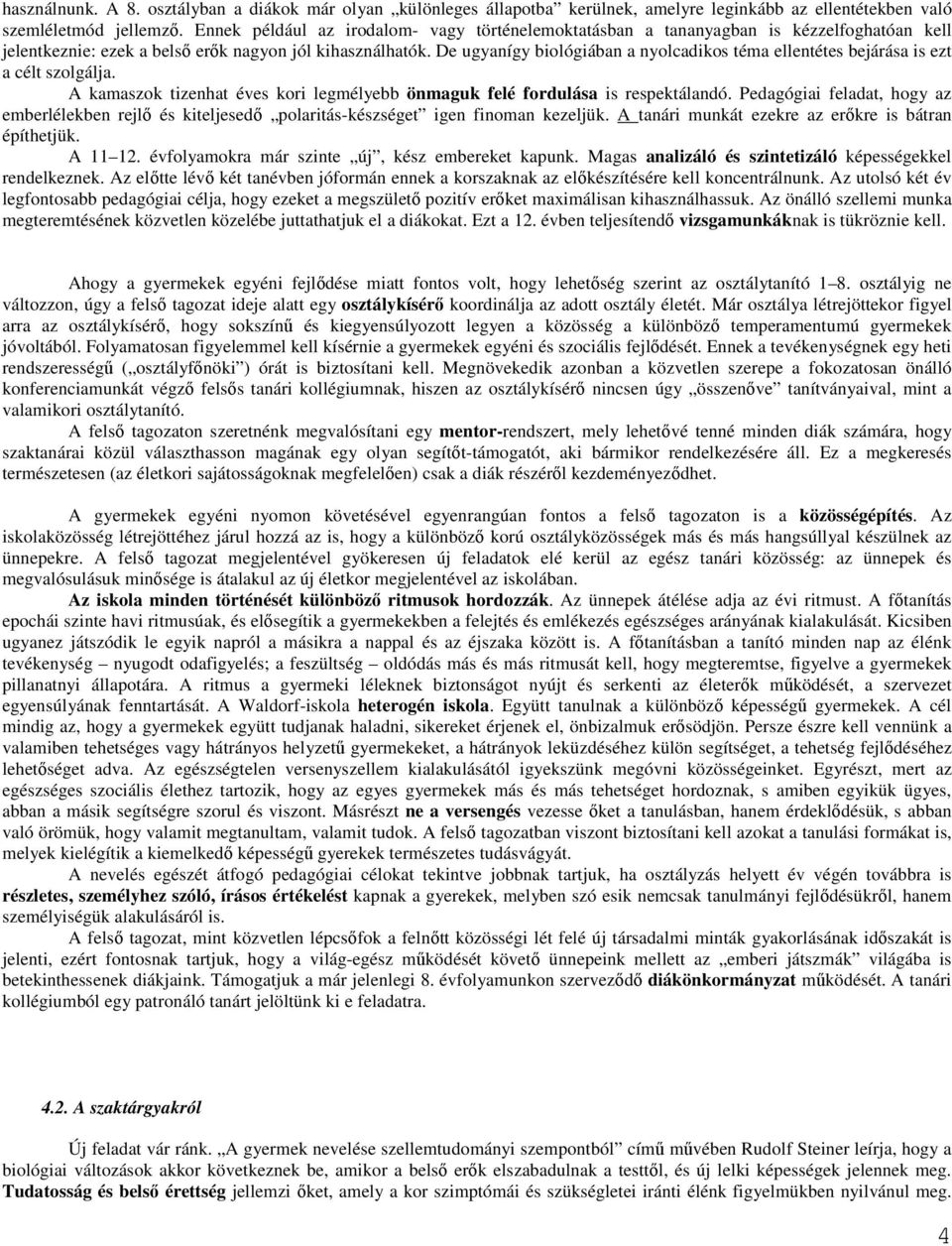De ugyanígy biológiában a nyolcadikos téma ellentétes bejárása is ezt a célt szolgálja. A kamaszok tizenhat éves kori legmélyebb önmaguk felé fordulása is respektálandó.