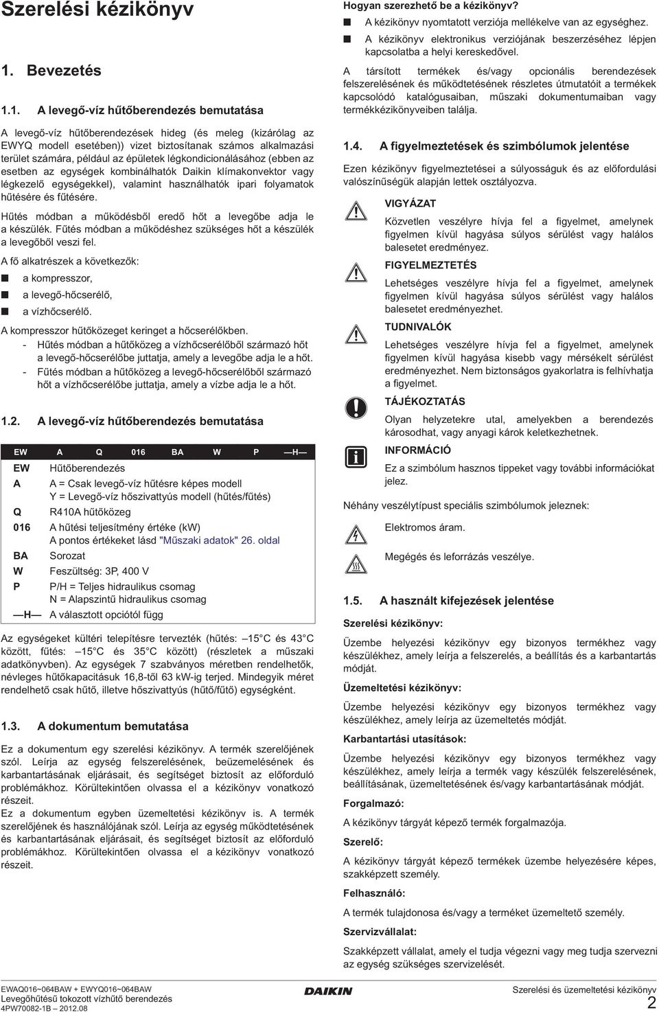 légkondicionálásához (ebben az esetben az egységek kombinálhatók Daikin klímakonvektor vagy légkezelő egységekkel), valamint használhatók ipari folyamatok hűtésére és fűtésére.