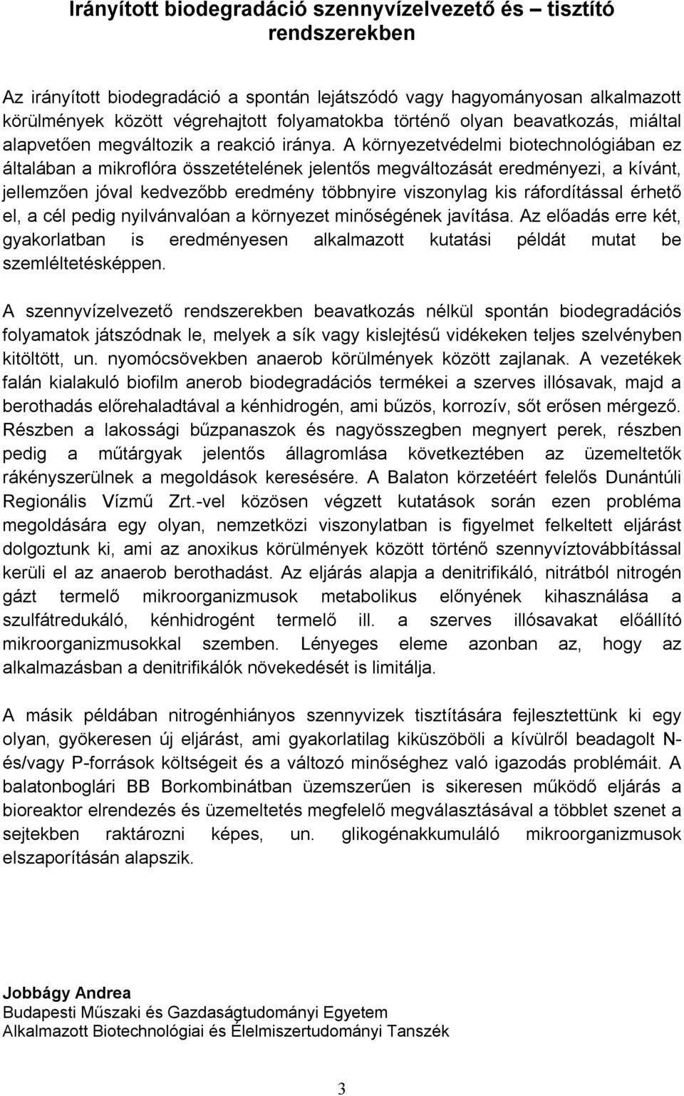 A környezetvédelmi biotechnológiában ez általában a mikroflóra összetételének jelentős megváltozását eredményezi, a kívánt, jellemzően jóval kedvezőbb eredmény többnyire viszonylag kis ráfordítással