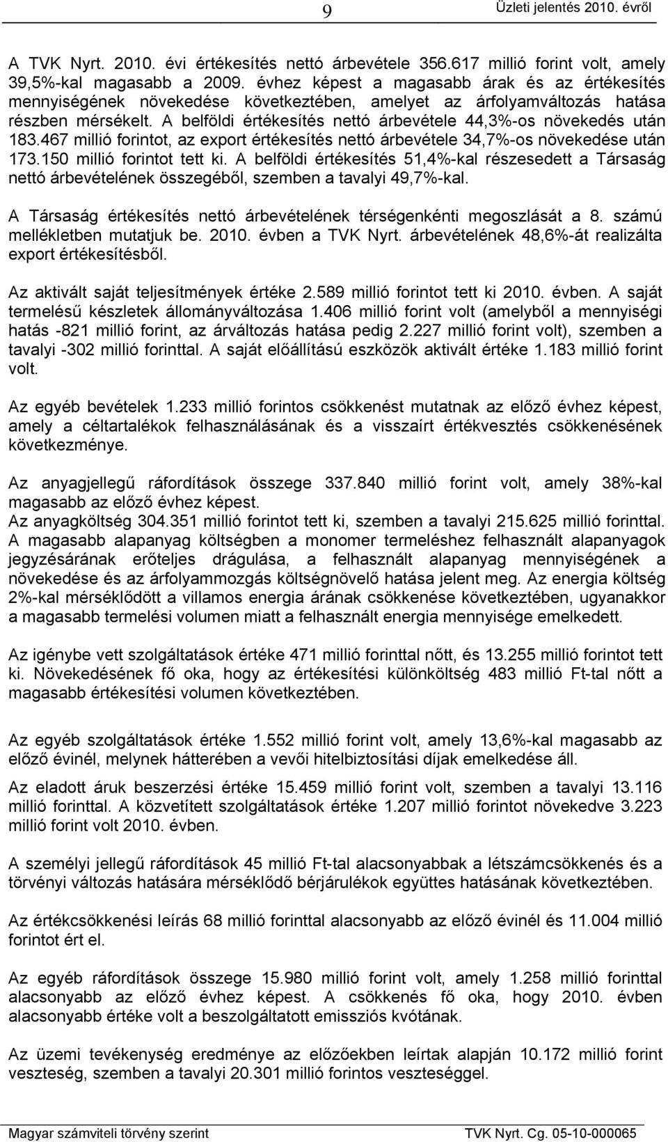 A belföldi értékesítés nettó árbevétele 44,3%-os növekedés után 183.467 millió forintot, az export értékesítés nettó árbevétele 34,7%-os növekedése után 173.150 millió forintot tett ki.