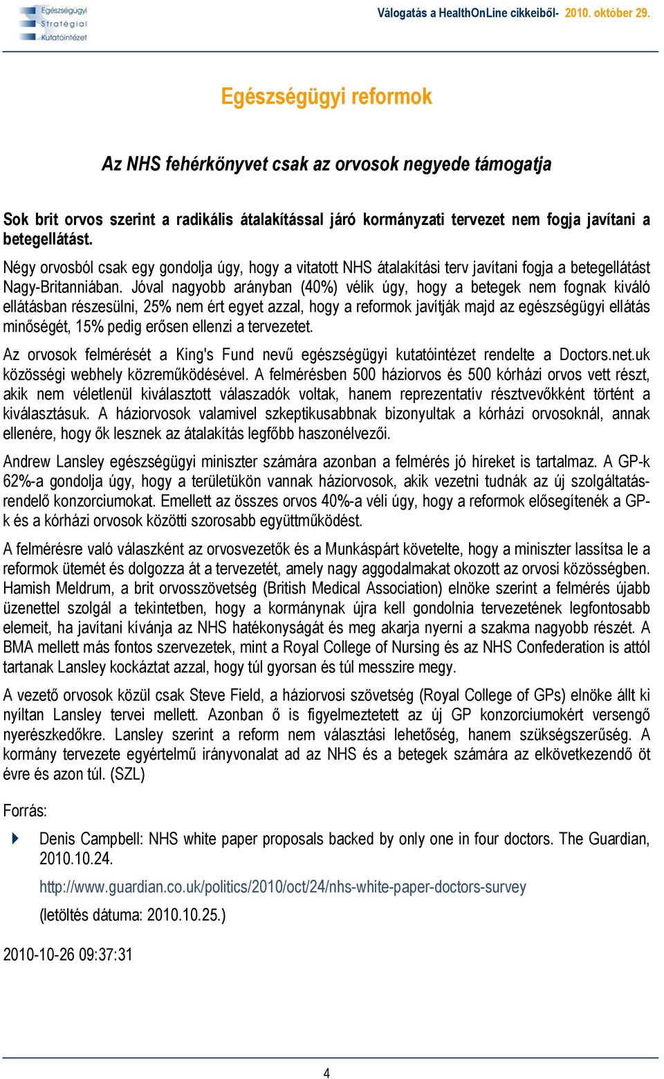 Jóval nagyobb arányban (40%) vélik úgy, hogy a betegek nem fognak kiváló ellátásban részesülni, 25% nem ért egyet azzal, hogy a reformok javítják majd az egészségügyi ellátás minőségét, 15% pedig