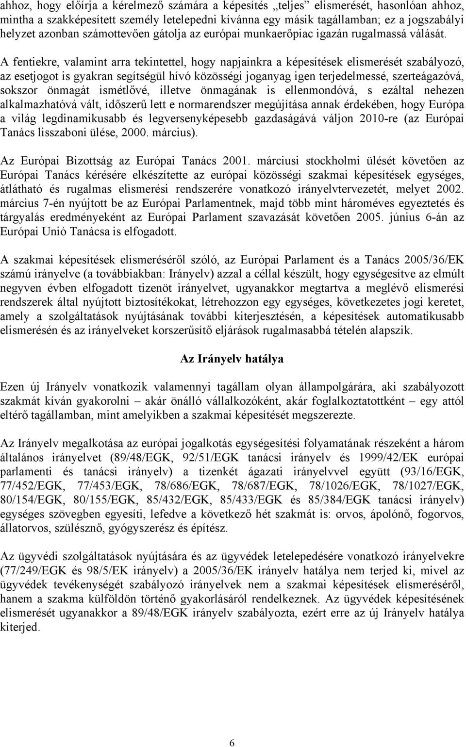 A fentiekre, valamint arra tekintettel, hogy napjainkra a képesítések elismerését szabályozó, az esetjogot is gyakran segítségül hívó közösségi joganyag igen terjedelmessé, szerteágazóvá, sokszor