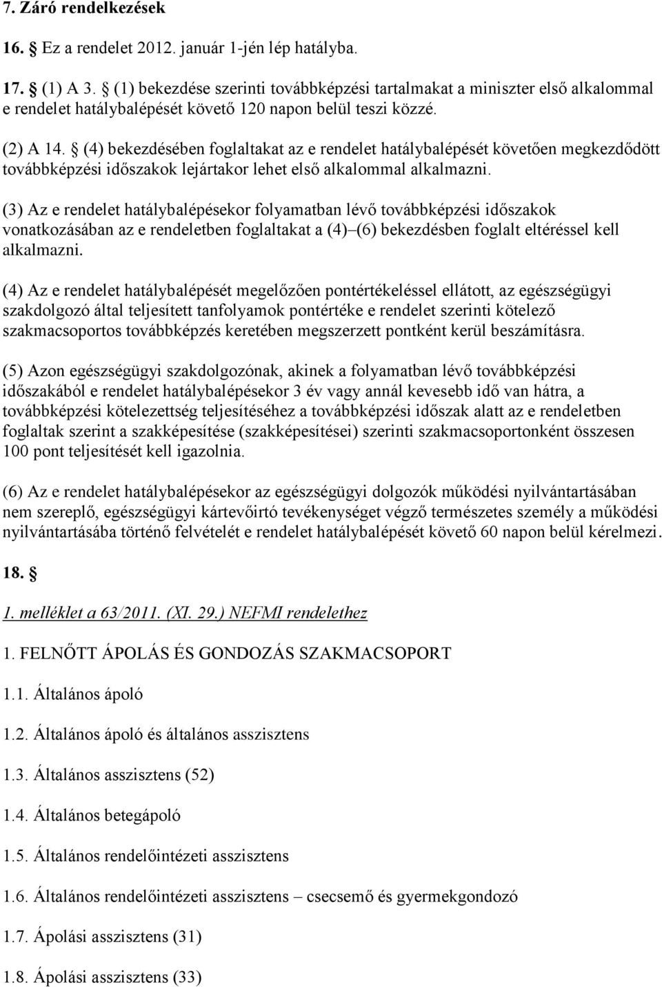 (4) bekezdésében foglaltakat az e rendelet hatálybalépését követően megkezdődött továbbképzési időszakok lejártakor lehet első alkalommal alkalmazni.