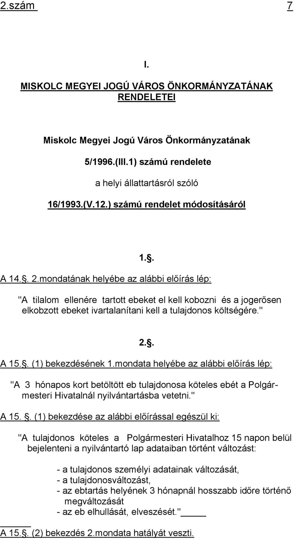 mondatának helyébe az alábbi előírás lép: "A tilalom ellenére tartott ebeket el kell kobozni és a jogerősen elkobzott ebeket ivartalanítani kell a tulajdonos költségére." 2.. A 15.. (1) bekezdésének 1.