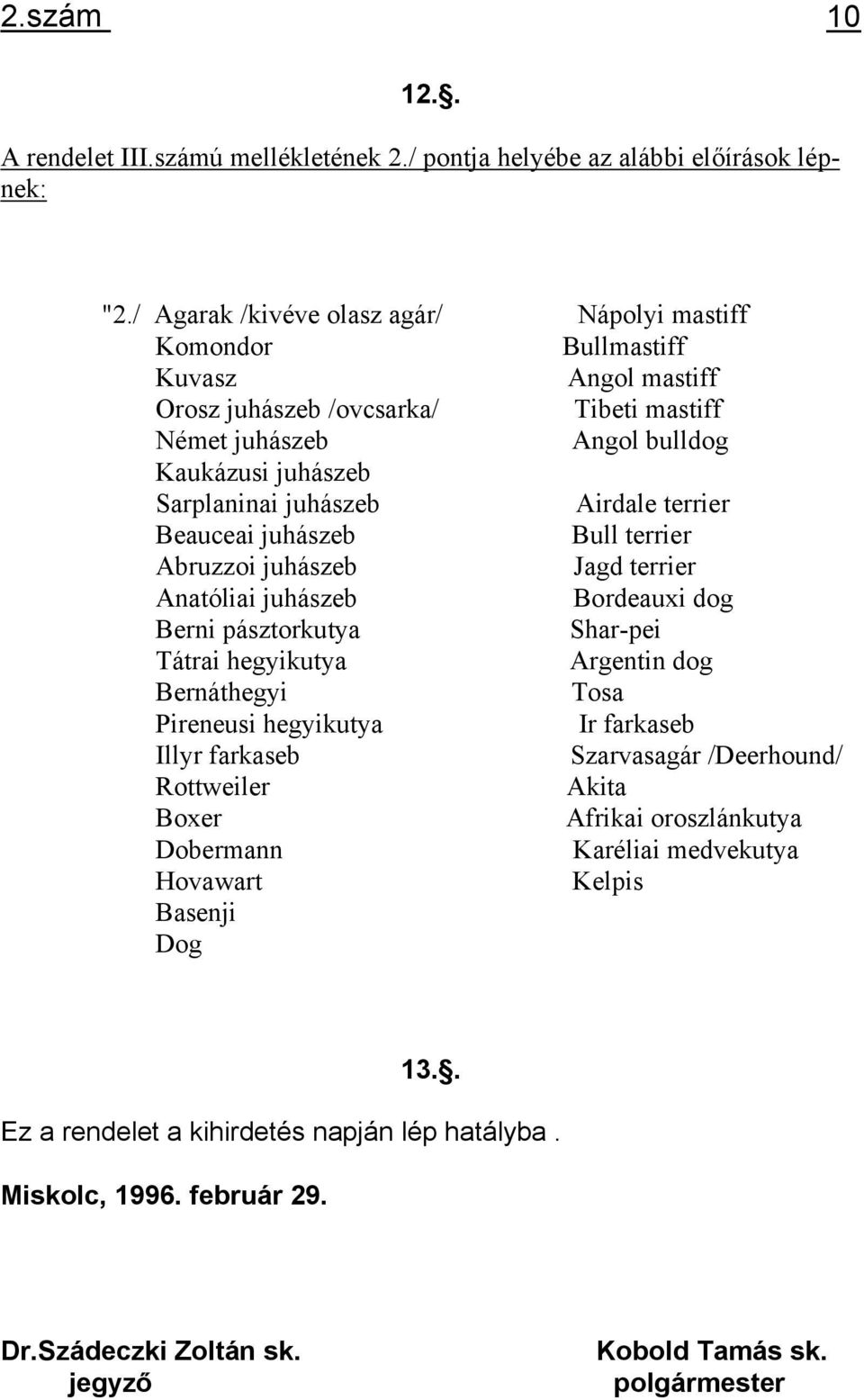 Airdale terrier Beauceai juhászeb Bull terrier Abruzzoi juhászeb Jagd terrier Anatóliai juhászeb Bordeauxi dog Berni pásztorkutya Shar-pei Tátrai hegyikutya Argentin dog Bernáthegyi Tosa Pireneusi