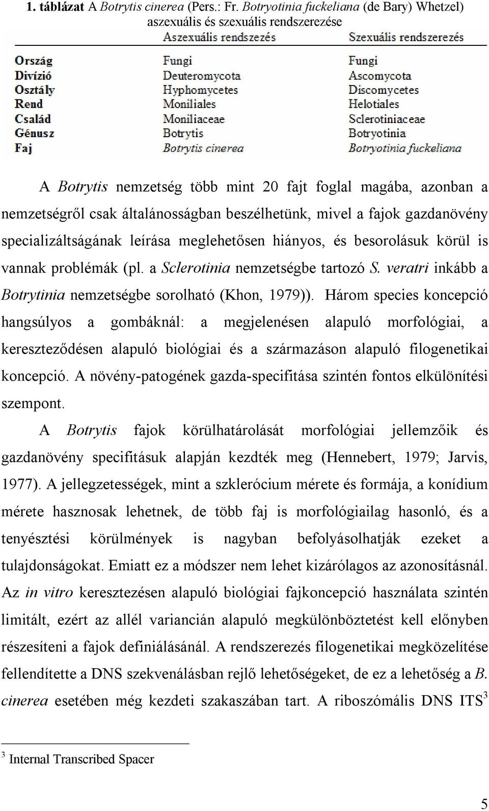 fajok gazdanövény specializáltságának leírása meglehetősen hiányos, és besorolásuk körül is vannak problémák (pl. a Sclerotinia nemzetségbe tartozó S.