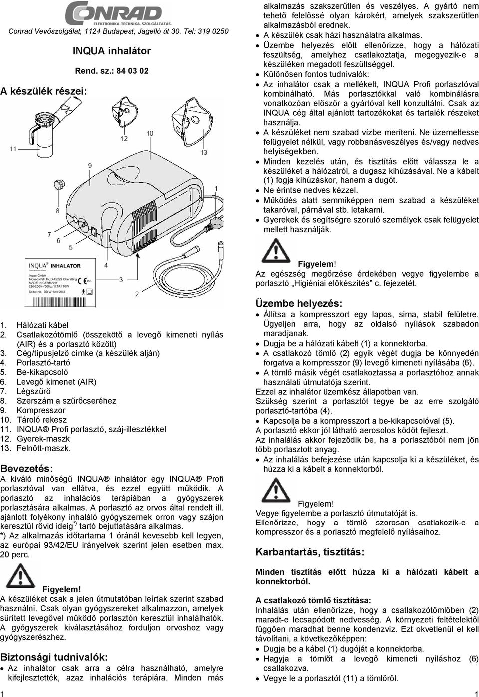 Üzembe helyezés előtt ellenőrizze, hgy a hálózati feszültség, amelyhez csatlakztatja, megegyezik-e a készüléken megadtt feszültséggel.