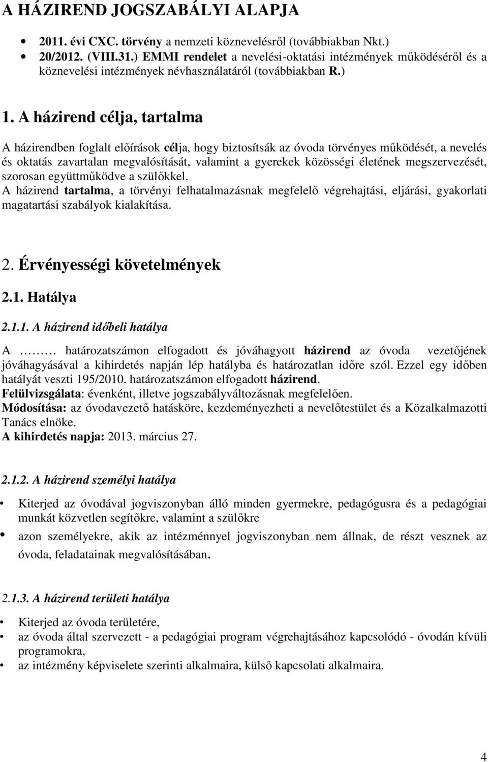 A házirend célja, tartalma A házirendben foglalt előírások célja, hogy biztosítsák az óvoda törvényes működését, a nevelés és oktatás zavartalan megvalósítását, valamint a gyerekek közösségi életének