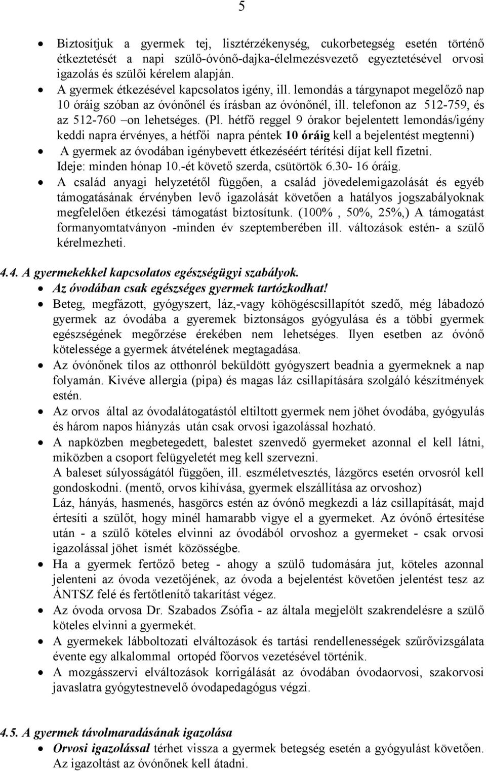 hétfő reggel 9 órakor bejelentett lemondás/igény keddi napra érvényes, a hétfői napra péntek 10 óráig kell a bejelentést megtenni) A gyermek az óvodában igénybevett étkezéséért térítési díjat kell