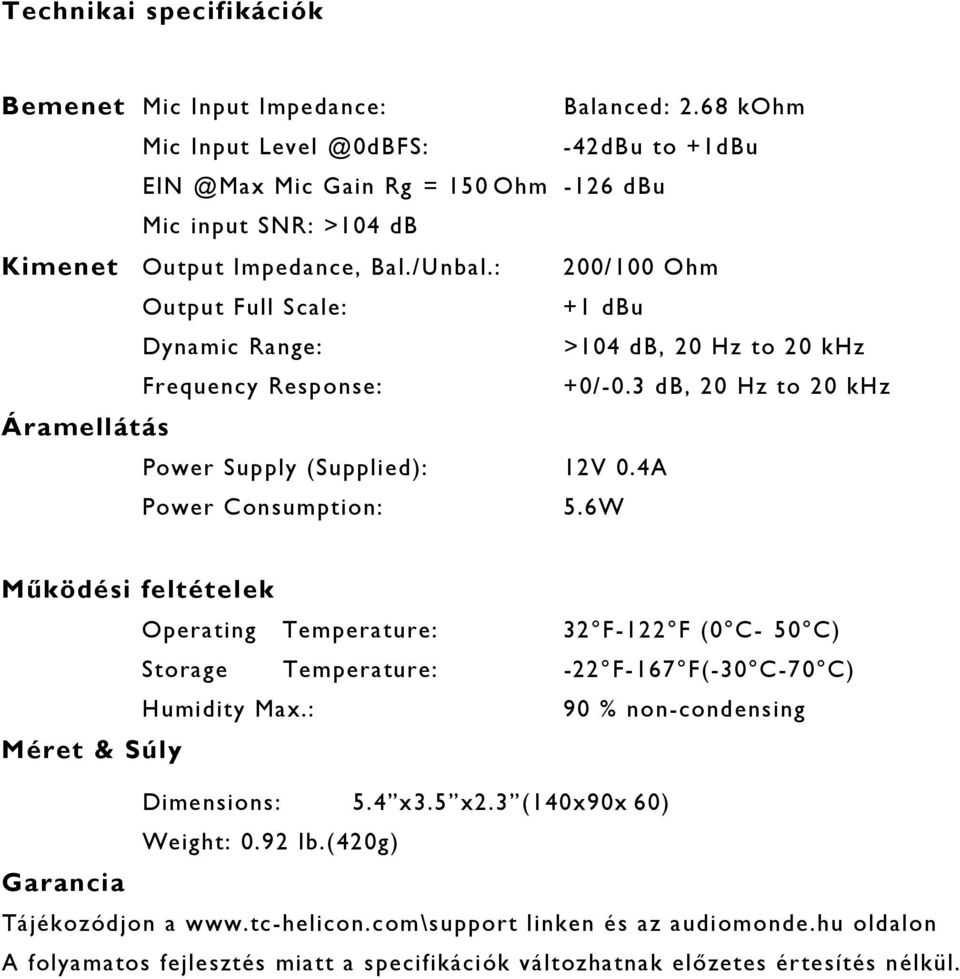 : 200/100 Ohm Output Full Scale: +1 dbu Dynamic Range: >104 db, 20 Hz to 20 khz Frequency Response: +0/-0.3 db, 20 Hz to 20 khz Áramellátás Power Supply (Supplied): 12V 0.4A Power Consumption: 5.