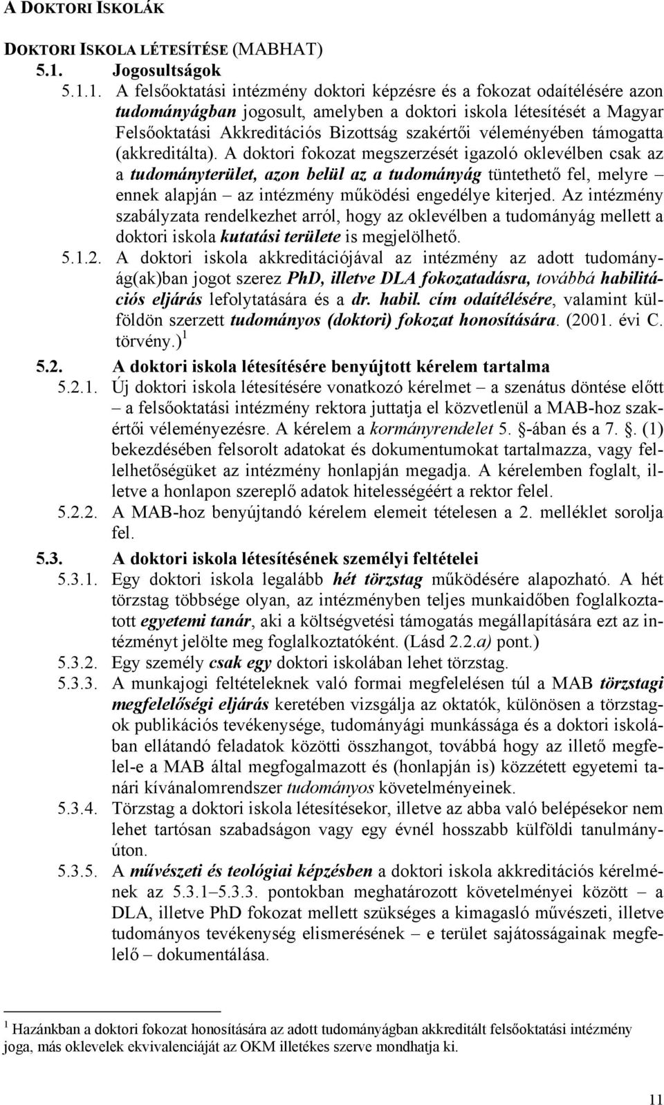 1. A felsőoktatási intézmény doktori képzésre és a fokozat odaítélésére azon tudományágban jogosult, amelyben a doktori iskola létesítését a Magyar Felsőoktatási Akkreditációs Bizottság szakértői