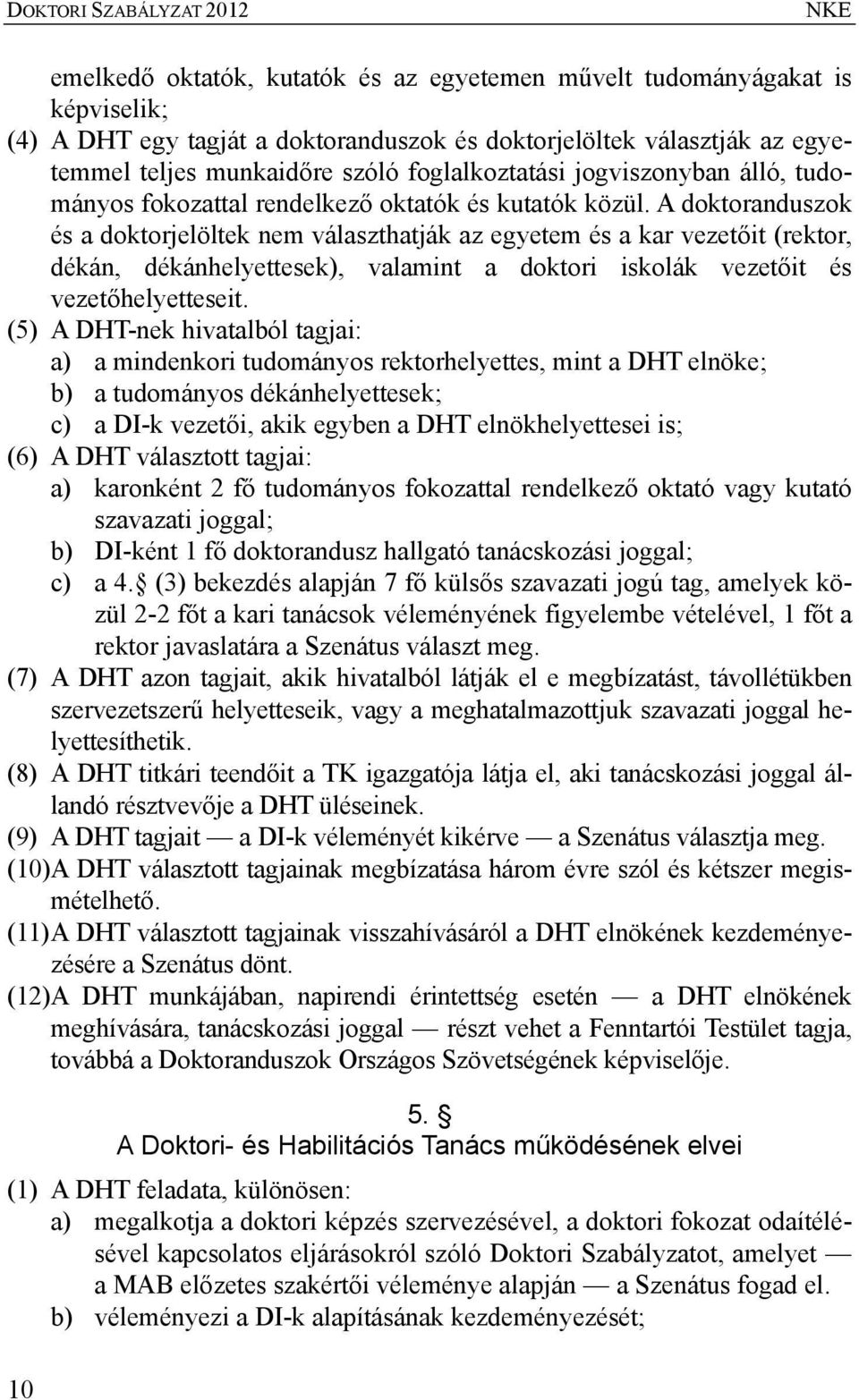 A doktoranduszok és a doktorjelöltek nem választhatják az egyetem és a kar vezetőit (rektor, dékán, dékánhelyettesek), valamint a doktori iskolák vezetőit és vezetőhelyetteseit.