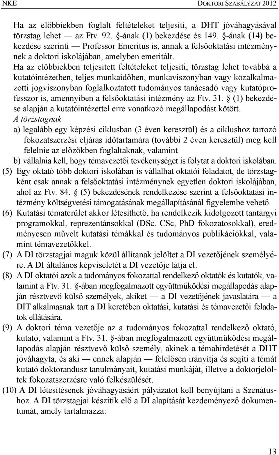 Ha az előbbiekben teljesített feltételeket teljesíti, törzstag lehet továbbá a kutatóintézetben, teljes munkaidőben, munkaviszonyban vagy közalkalmazotti jogviszonyban foglalkoztatott tudományos