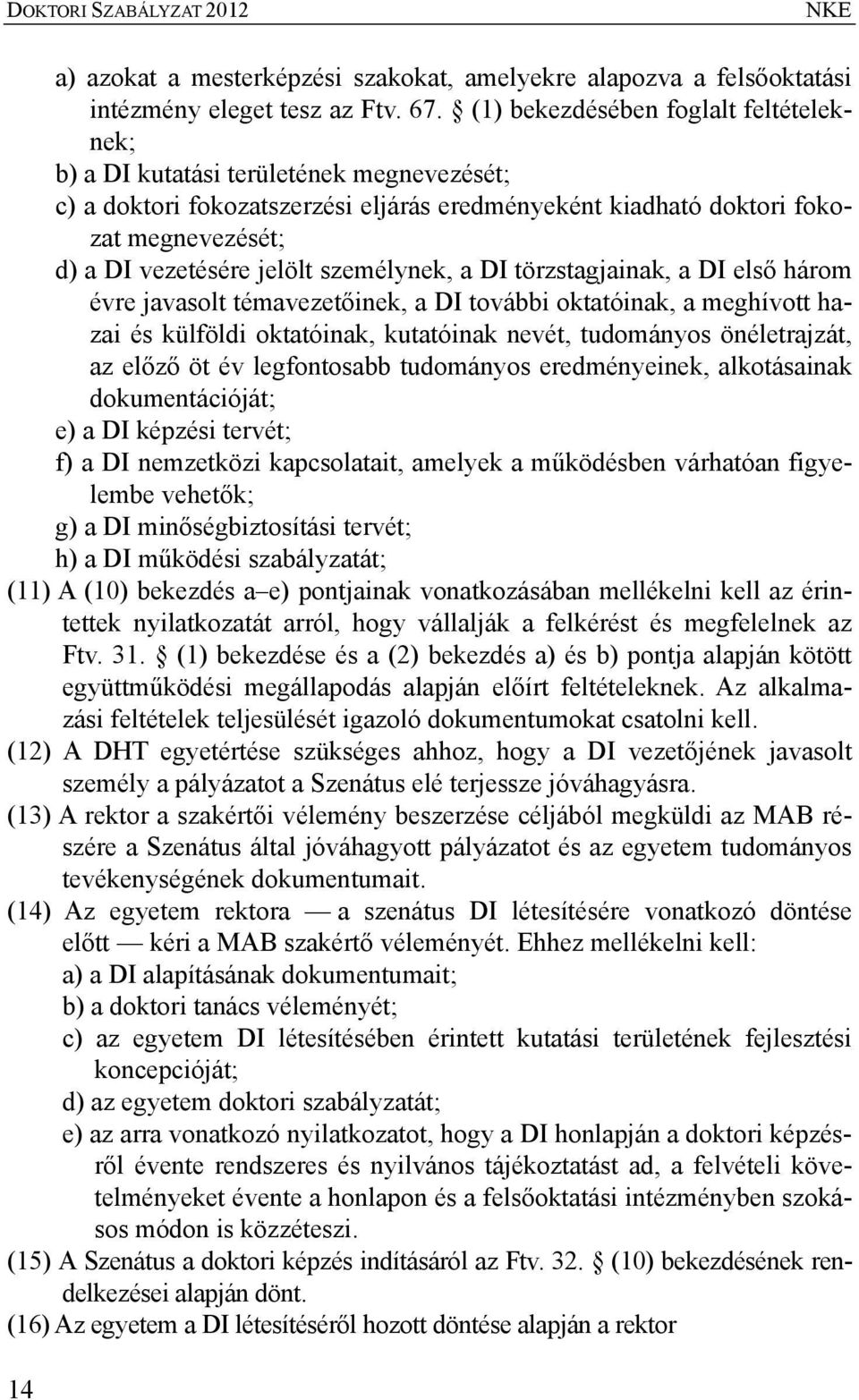 személynek, a DI törzstagjainak, a DI első három évre javasolt témavezetőinek, a DI további oktatóinak, a meghívott hazai és külföldi oktatóinak, kutatóinak nevét, tudományos önéletrajzát, az előző