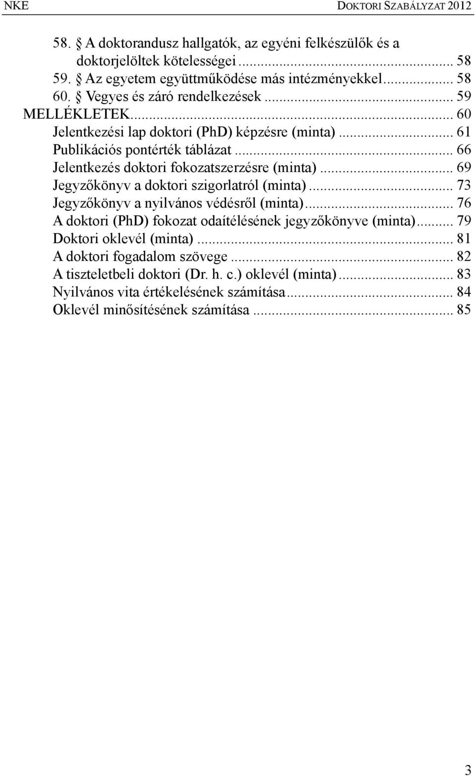 .. 66 Jelentkezés doktori fokozatszerzésre (minta)... 69 Jegyzőkönyv a doktori szigorlatról (minta)... 73 Jegyzőkönyv a nyilvános védésről (minta).