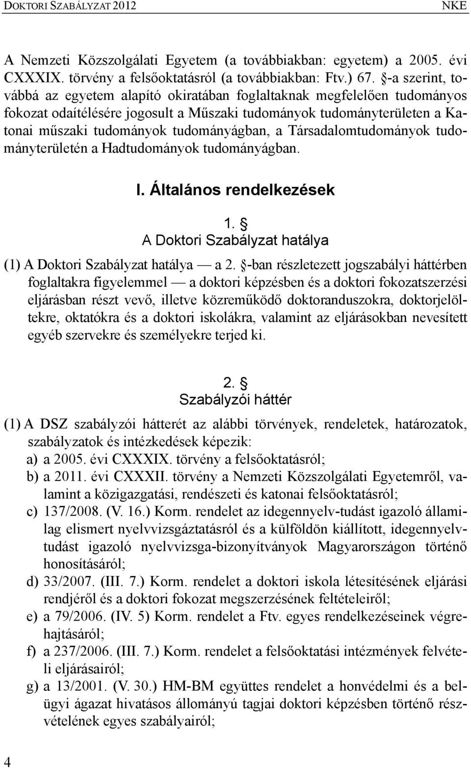 a Társadalomtudományok tudományterületén a Hadtudományok tudományágban. I. Általános rendelkezések 1. A Doktori Szabályzat hatálya (1) A Doktori Szabályzat hatálya a 2.