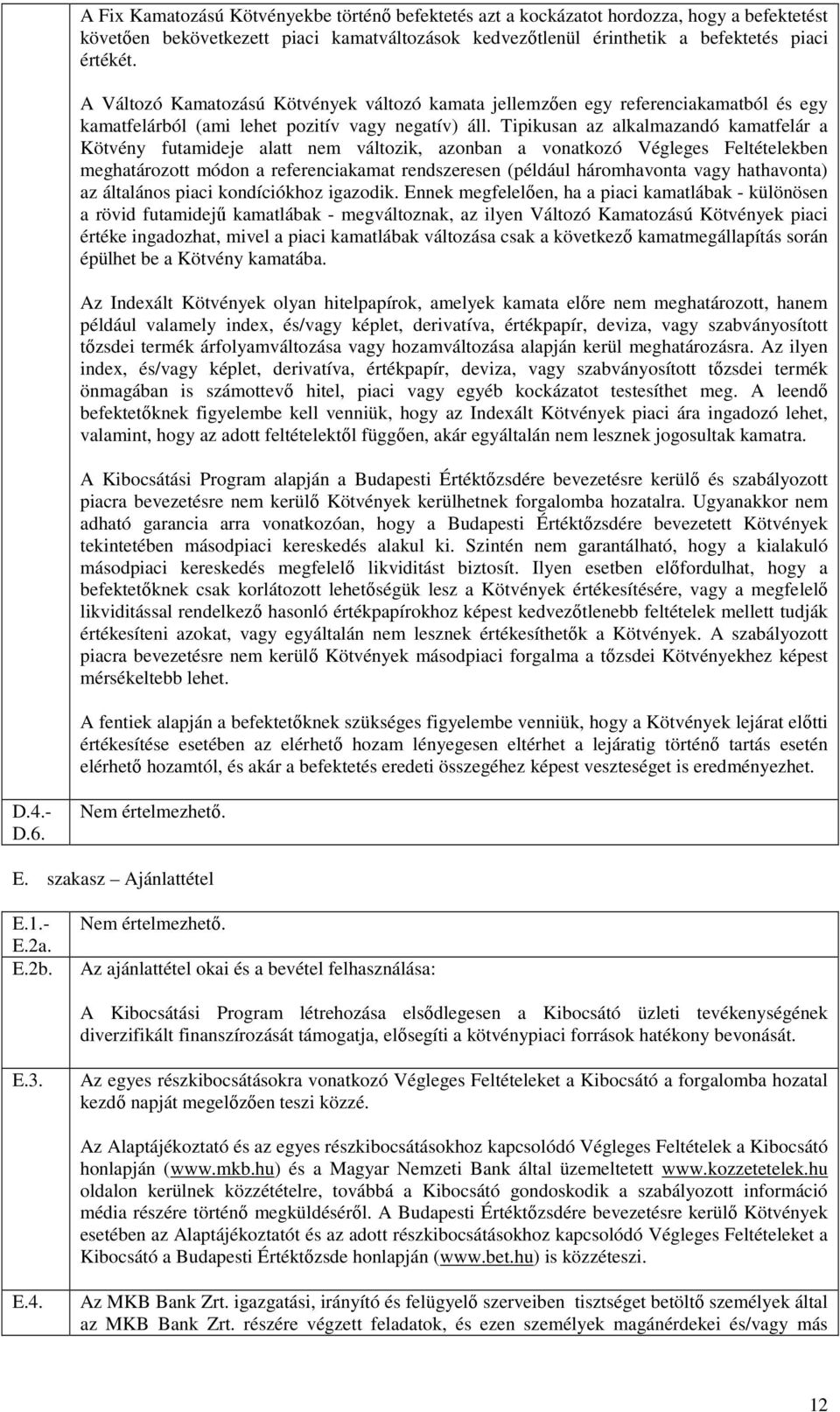 Tipikusan az alkalmazandó kamatfelár a Kötvény futamideje alatt nem változik, azonban a vonatkozó Végleges Feltételekben meghatározott módon a referenciakamat rendszeresen (például háromhavonta vagy