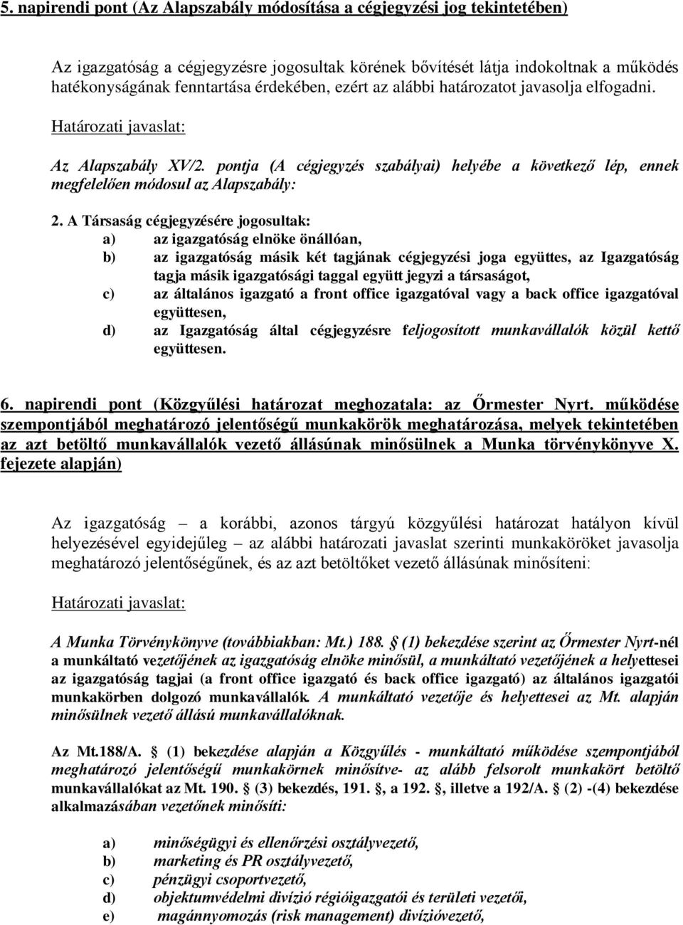 A Társaság cégjegyzésére jogosultak: a) az igazgatóság elnöke önállóan, b) az igazgatóság másik két tagjának cégjegyzési joga együttes, az Igazgatóság tagja másik igazgatósági taggal együtt jegyzi a