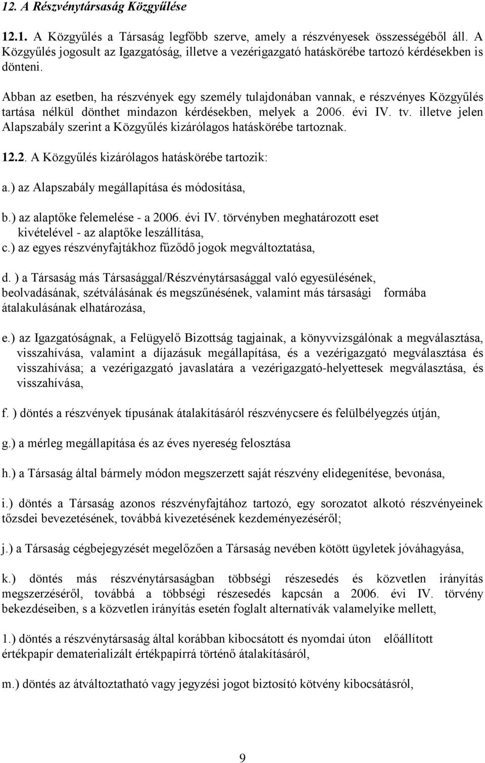 Abban az esetben, ha részvények egy személy tulajdonában vannak, e részvényes Közgyűlés tartása nélkül dönthet mindazon kérdésekben, melyek a 2006. évi IV. tv.