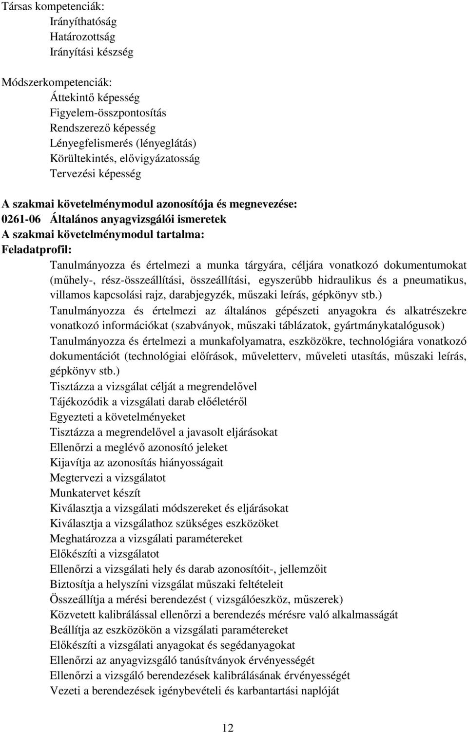 és értelmezi a munka tárgyára, céljára vonatkozó dokumentumokat (mőhely-, rész-összeállítási, összeállítási, egyszerőbb hidraulikus és a pneumatikus, villamos kapcsolási rajz, darabjegyzék, mőszaki