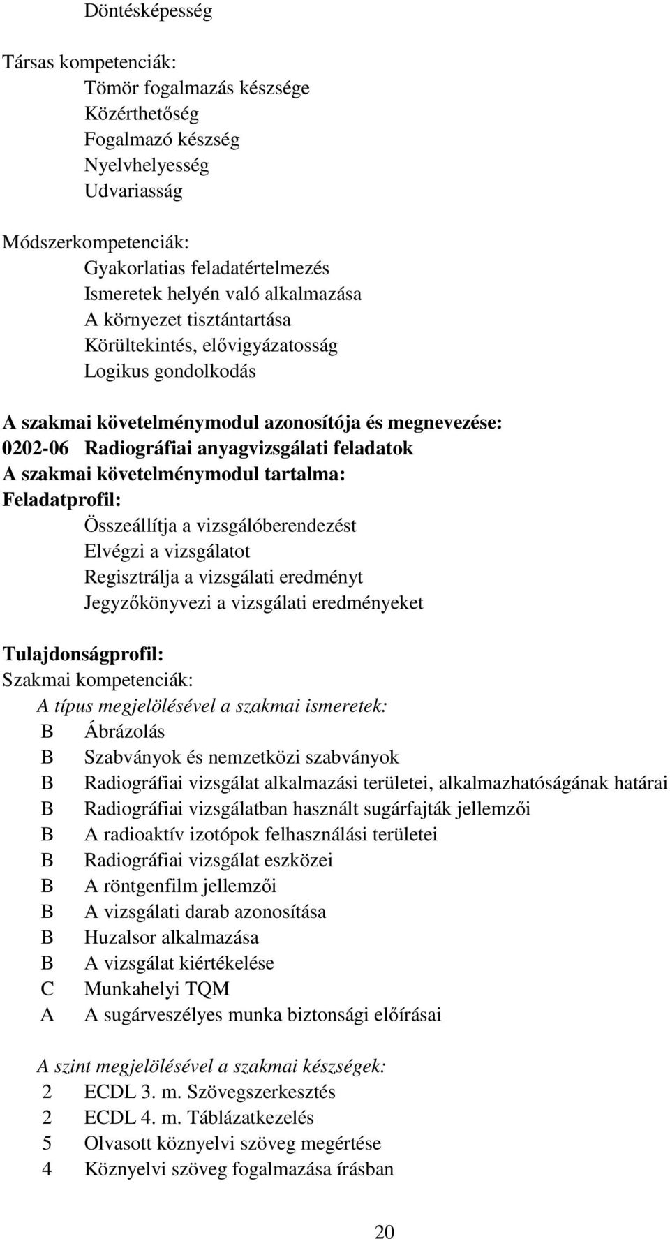 szakmai követelménymodul tartalma: Feladatprofil: Összeállítja a vizsgálóberendezést Elvégzi a vizsgálatot Regisztrálja a vizsgálati eredményt Jegyzıkönyvezi a vizsgálati eredményeket