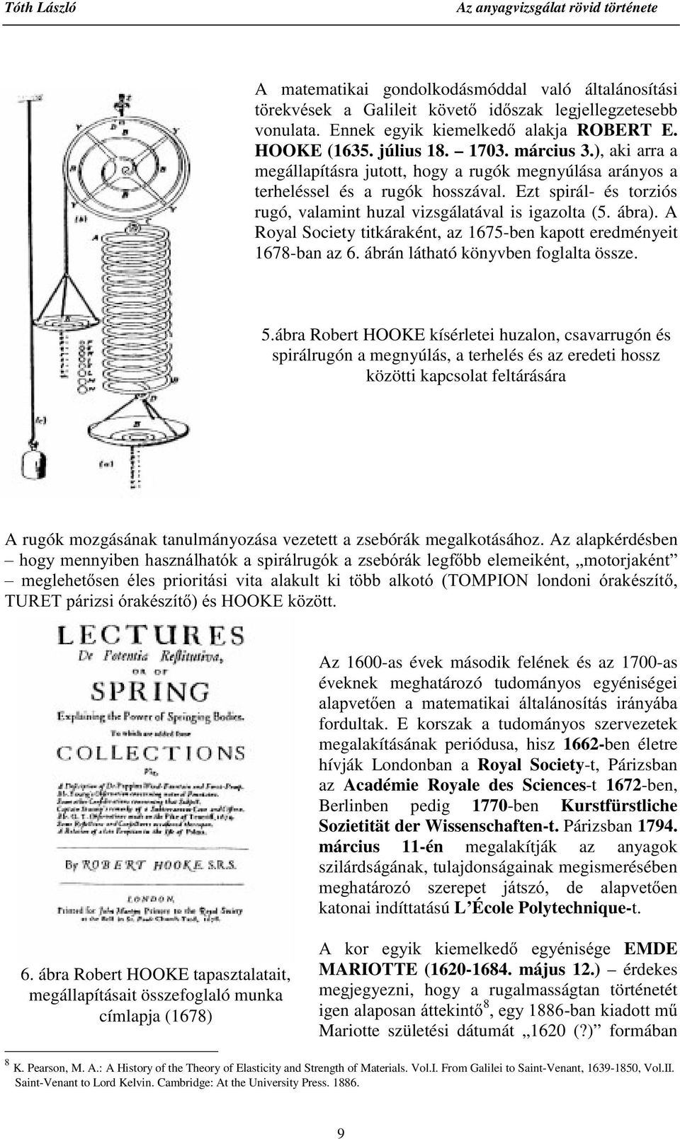 Ezt spirál- és torziós rugó, valamint huzal vizsgálatával is igazolta (5. ábra). A Royal Society titkáraként, az 1675-ben kapott eredményeit 1678-ban az 6. ábrán látható könyvben foglalta össze. 5.