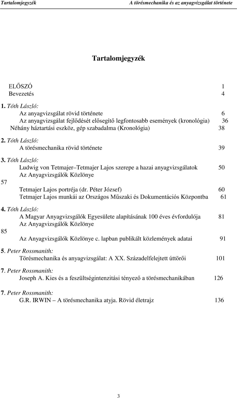 Tóth László: A törésmechanika rövid története 39 3. Tóth László: Ludwig von Tetmajer Tetmajer Lajos szerepe a hazai anyagvizsgálatok 50 Az Anyagvizsgálók Közlönye 57 Tetmajer Lajos portréja (dr.