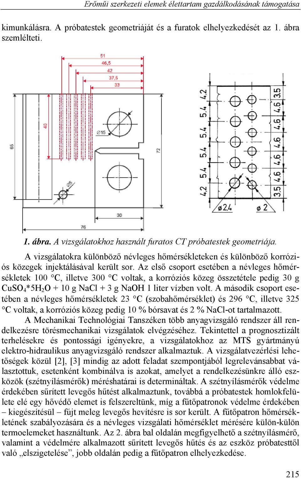 Az első csoport esetében a névleges hőmérsékletek 100 C, illetve 300 C voltak, a korróziós közeg összetétele pedig 30 g CuSO 4 *5H 2 O + 10 g NaCl + 3 g NaOH 1 liter vízben volt.