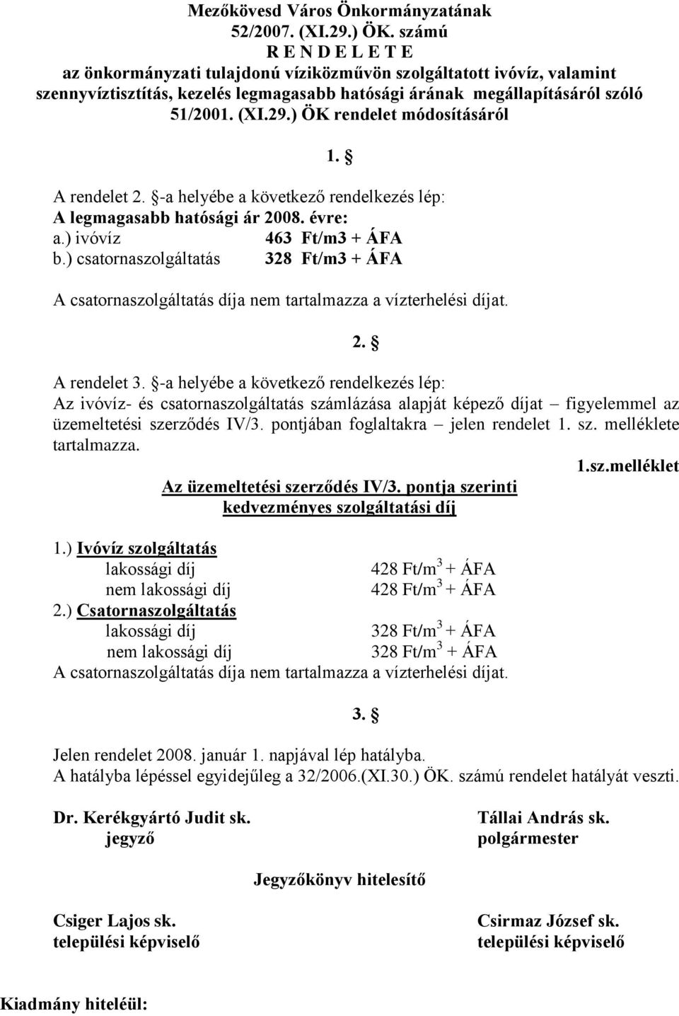 ) ÖK rendelet módosításáról 1. A rendelet 2. -a helyébe a következő rendelkezés lép: A legmagasabb hatósági ár 2008. évre: a.) ivóvíz 463 Ft/m3 + ÁFA b.