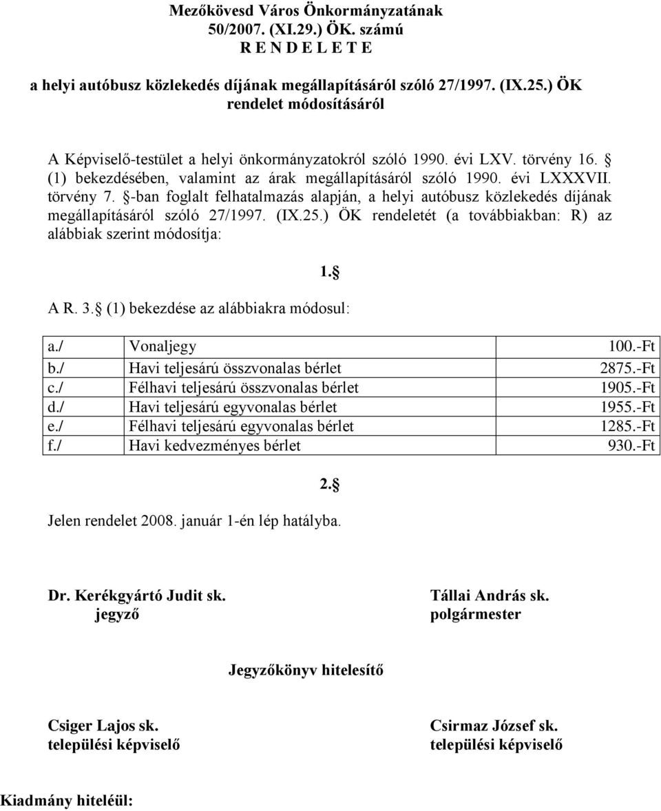 -ban foglalt felhatalmazás alapján, a helyi autóbusz közlekedés díjának megállapításáról szóló 27/1997. (IX.25.) ÖK rendeletét (a továbbiakban: R) az alábbiak szerint módosítja: 1. A R. 3.