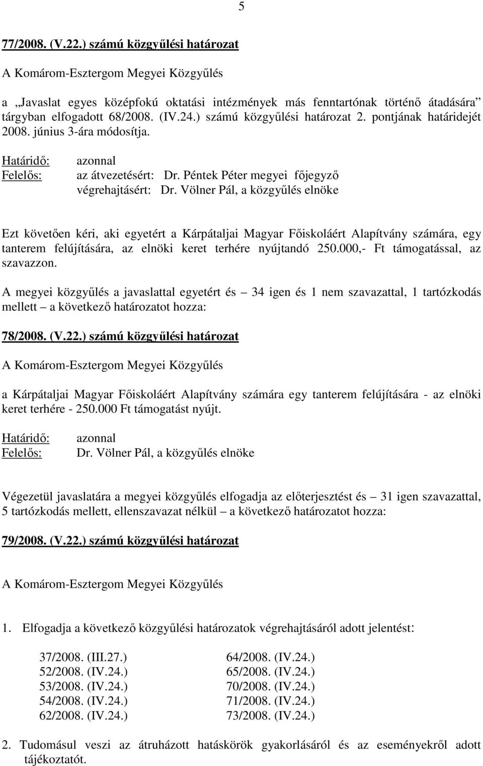 Völner Pál, a közgyőlés elnöke Ezt követıen kéri, aki egyetért a Kárpátaljai Magyar Fıiskoláért Alapítvány számára, egy tanterem felújítására, az elnöki keret terhére nyújtandó 250.